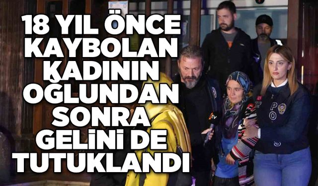 18 yıl önce kaybolan kadının oğlundan sonra gelini de tutuklandı