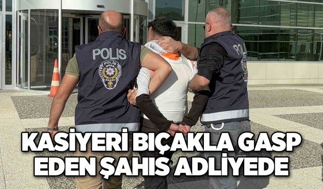 Kasiyeri bıçakla gasp eden şahıs adliyede