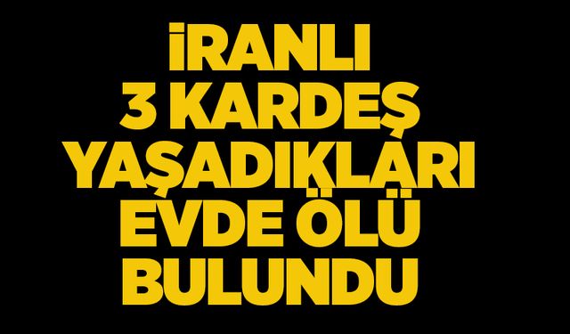 İranlı 3 kardeş yaşadıkları evde ölü bulundu