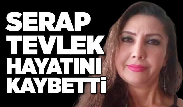 Serap Tevlek hayatını kaybetti