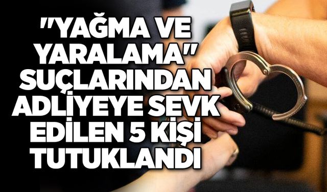 "Yağma ve yaralama" suçlarından adliyeye sevk edilen 5 kişi tutuklandı