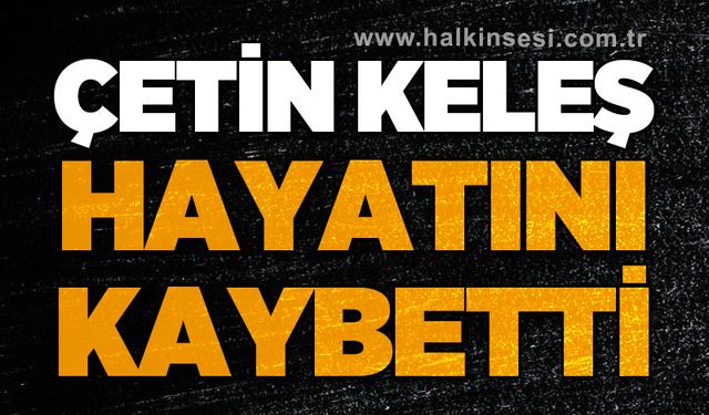 Çetin Keleş hayatını kaybetti