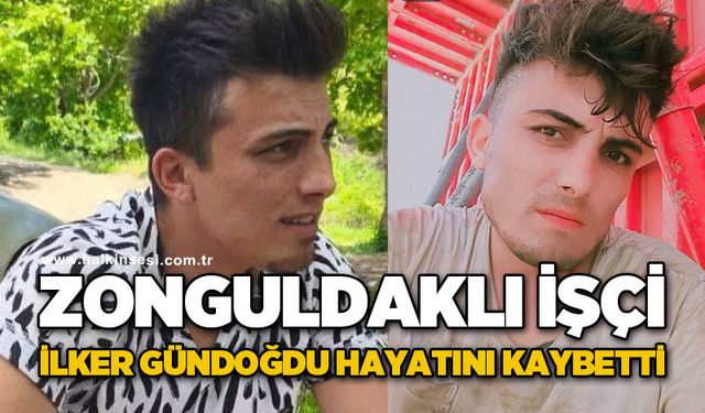 Zonguldaklı işçi İlker Gündoğdu hayatını kaybetti