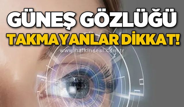 Güneş gözlüğü takmayanlar dikkat! Bu hastalıklar sizi bekliyor