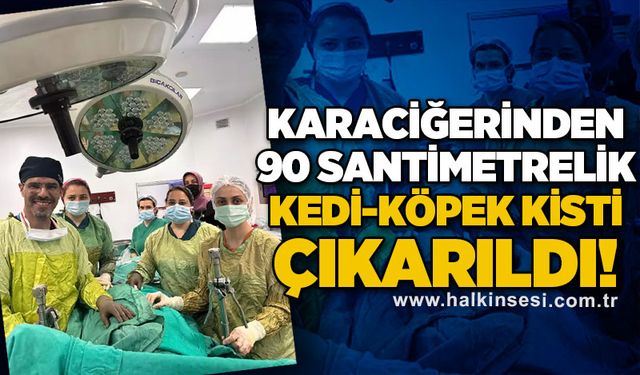 Karaciğerinden 90 santimetrelik kedi-köpek kisti çıkarıldı