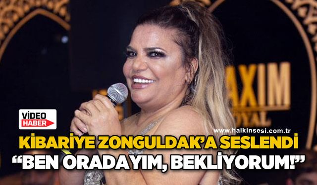 Kibariye Zonguldak'a seslendi: Ben oradayım, geliyorum!
