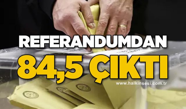 Referandumdan yüzde 84,5 çıktı