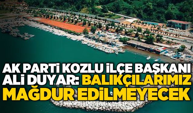 AK Parti Kozlu İlçe başkanı Ali Duyar: Balıkçılarımız mağdur edilmeyecek