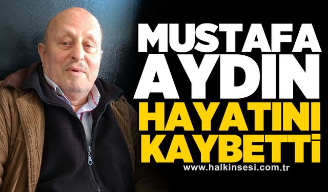 Mustafa Aydın hayatını kaybetti