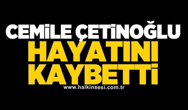 Cemile Çetinoğlu hayatını kaybetti