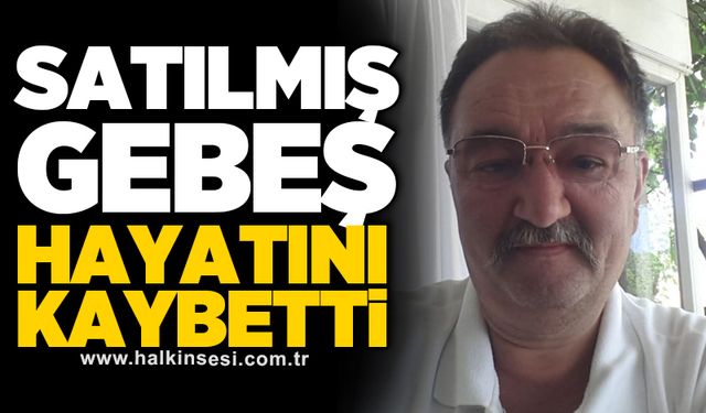 Satılmış Gebeş hayatını kaybetti