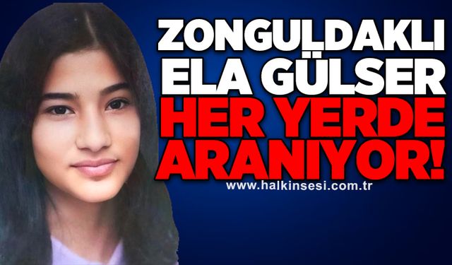 Zonguldaklı Ela Gülser her yerde aranıyor!