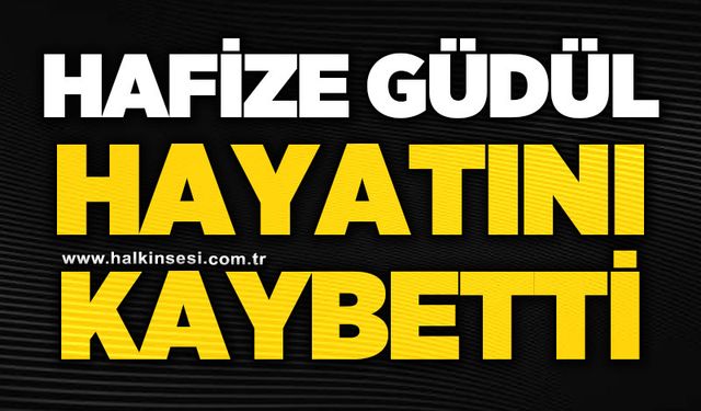 Hafize Güdül hayatını kaybetti