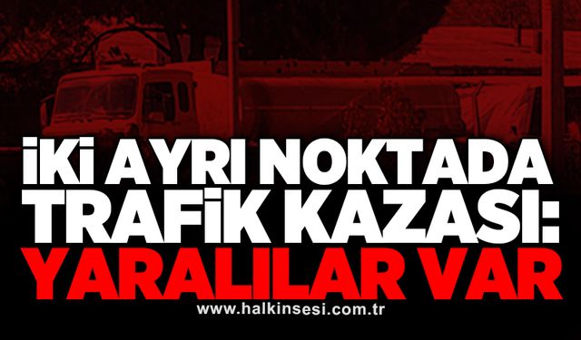 İki ayrı noktada trafik kazası: Yaralılar var