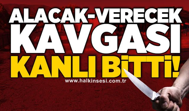 Alacak-verecek kavgası kanlı bitti!