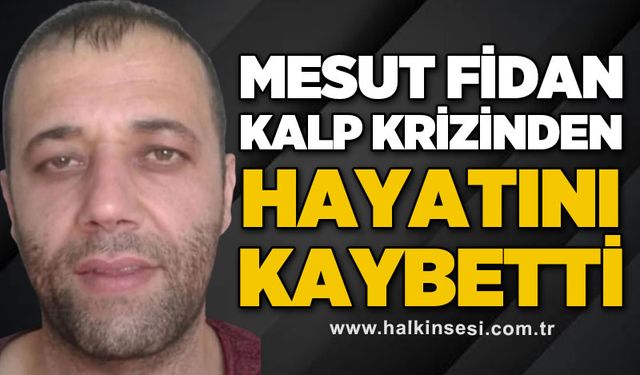 Mesut Fidan kalp krizinden hayatını kaybetti