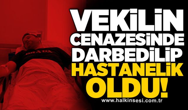 Vekilin cenazesinde darbedilip hastanelik oldu!