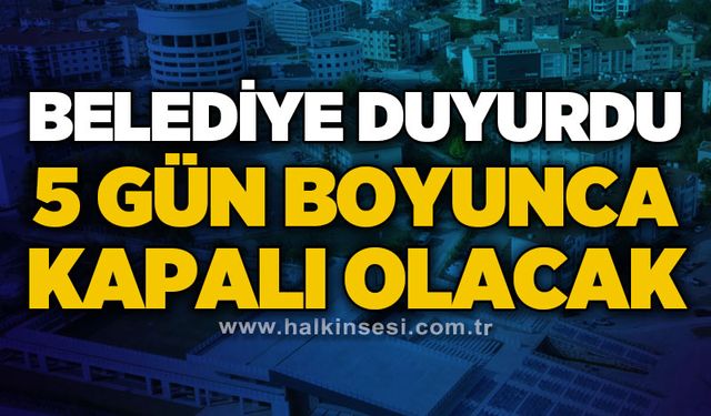 Belediye duyurdu: 5 gün boyunca kapalı olacak