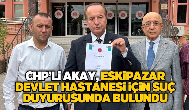 CHP’li Akay, Eskipazar Devlet Hastanesi için suç duyurusunda bulundu