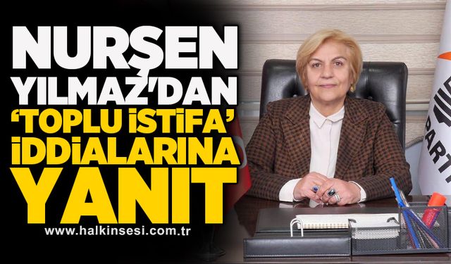 İlçe başkanı Nurşen Yılmaz'dan ‘toplu istifa’ iddialarına yanıt