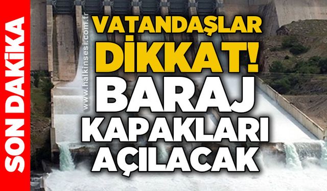 Vatandaşlar dikkat: Baraj kapakları açılacak