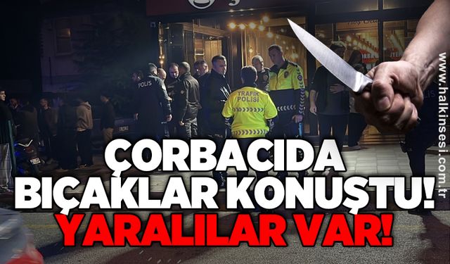 Çorbacıda bıçaklar konuştu! Yaralılar var!