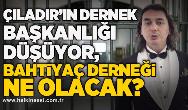 ÇILADIR’IN DERNEK BAŞKANLIĞI DÜŞÜYOR, BAHTİYAÇ DERNEĞİ NE OLACAK?