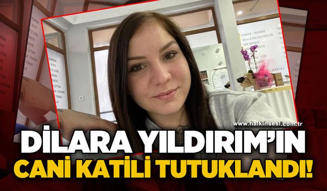 Dilara Yıldırım'ın katili tutuklandı