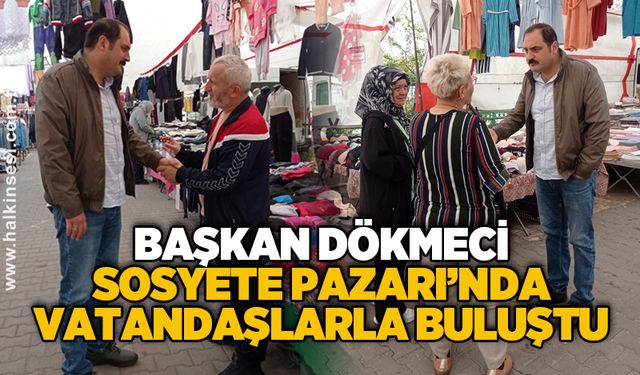 Başkan Dökmeci Sosyete Pazarı’nda vatandaşlarla buluştu