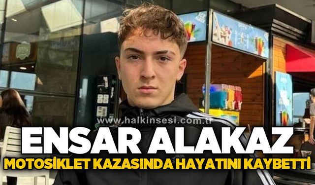 Ensar Alakaz motosiklet kazasında hayatını kaybetti