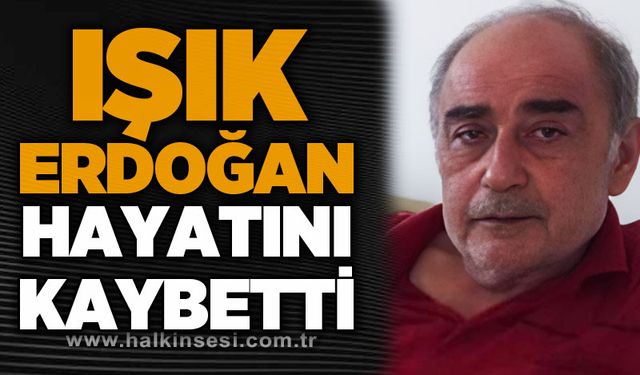 Işık Erdoğan hayatını kaybetti