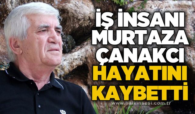 İş İnsanı Murtaza Çanakcı hayatını kaybetti