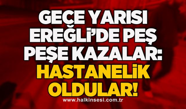 Gece yarısı Ereğli’de peş peşe kazalar: Hastanelik oldular!