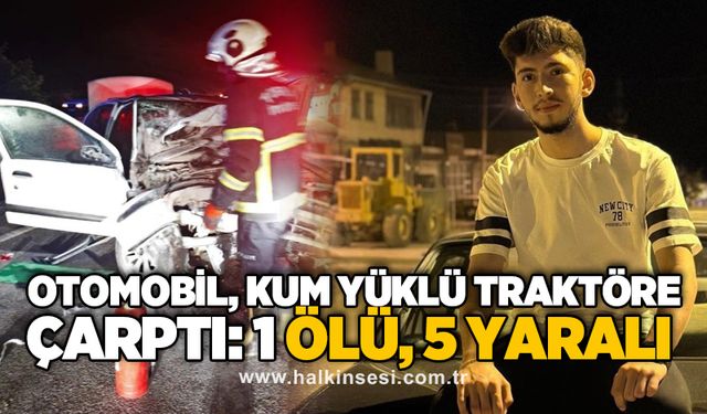 Otomobil, kum yüklü traktöre çarptı:1 ölü, 5 yaralı