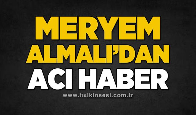 Meryem Almalı'dan acı haber