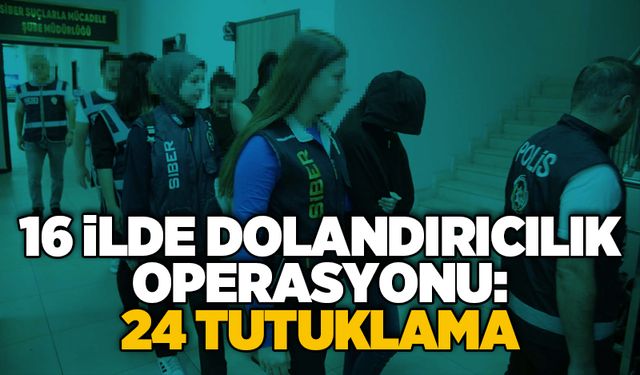 16 ilde dolandırıcılık operasyonu: 24 tutuklama