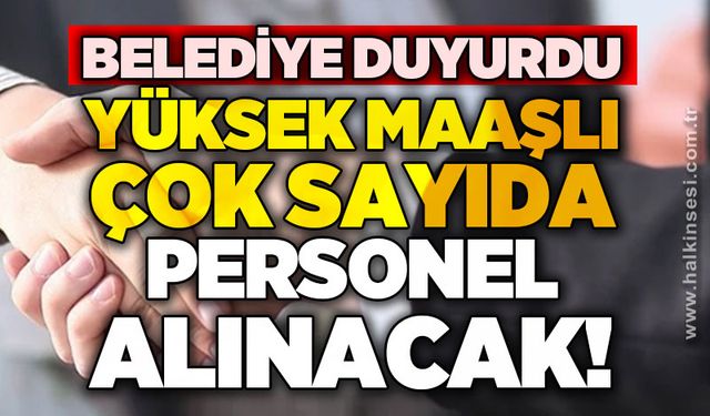 Belediye duyurdu: Yüksek maaşlı çok sayıda personel alınacak