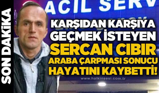 Karşıdan karşıya geçmek isteyen Sercan Cıbır araba çarpması sonucu hayatını kaybetti