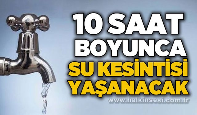 Tedbirinizi alın: 10 saat boyunca su kesintisi yaşanacak