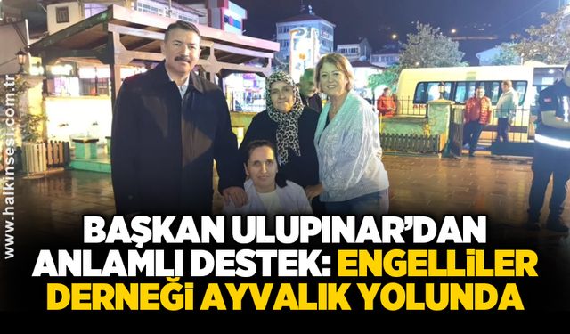 Başkan Ulupınar’dan anlamlı destek: Engelliler derneği Ayvalık yolunda