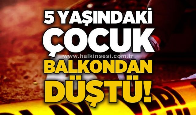 5 yaşındaki çocuk balkondan düştü