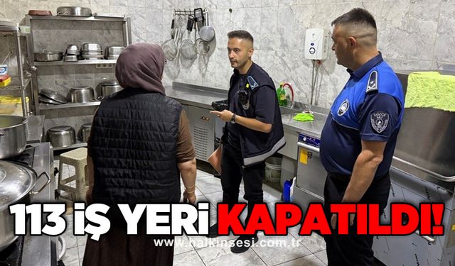 113 iş yeri kapatıldı!