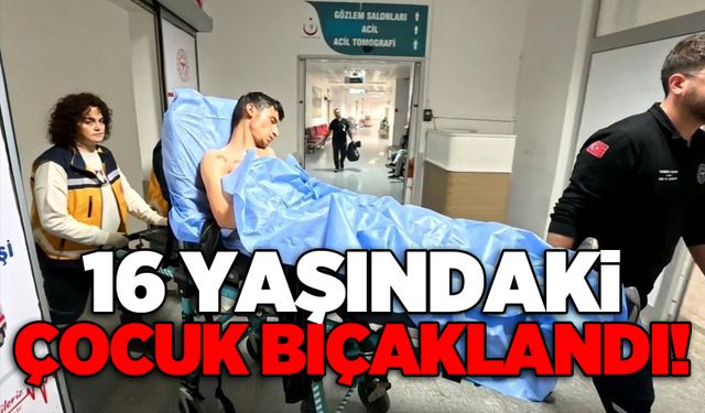 16 yaşındaki çocuk bıçaklandı!