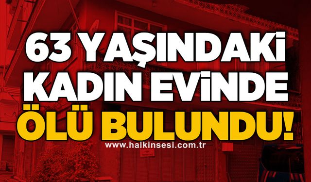 63 Yaşındaki kadın evinde ölü bulundu