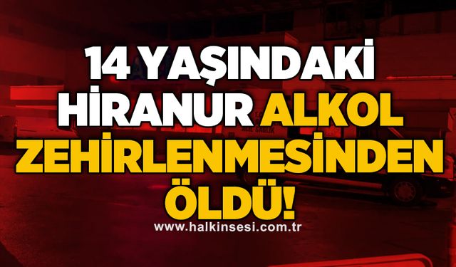 14 yaşındaki Hiranur alkol zehirlenmesinden öldü