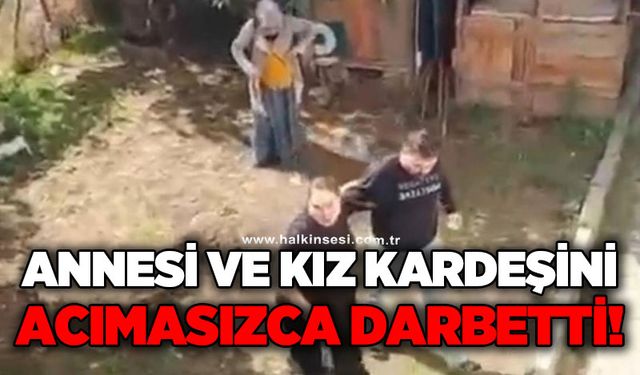 Annesini ve kız kardeşini darbetti