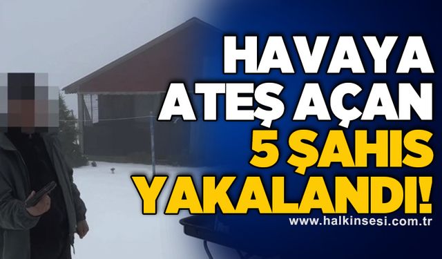 Havaya ateş açan 5 şahıs yakalandı!