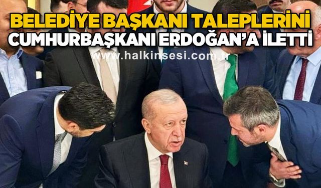 Belediye Başkanı taleplerini Cumhurbaşkanı Recep Tayyip Erdoğan'a iletti