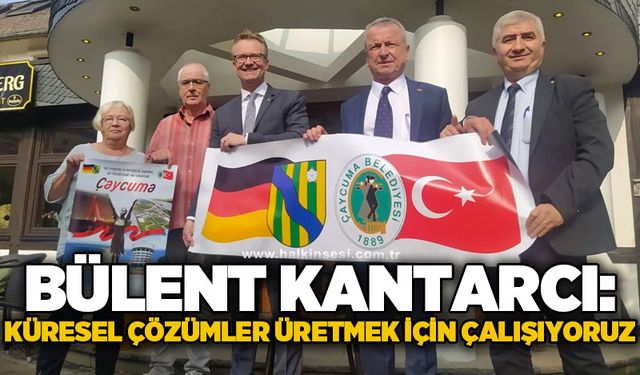 Bülent Kantarcı: Küresel çözümler üretmek için çalışıyoruz