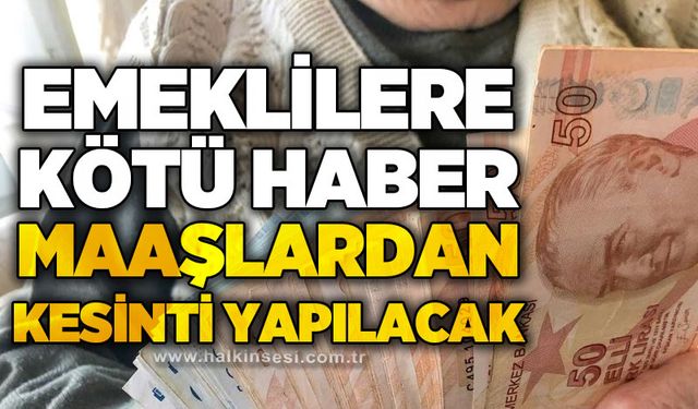 Emeklilere kötü haber: Maaşlardan kesinti yapılacak